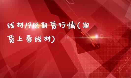 线材1912期货行情(期货上看线材)_https://www.zztgc.com_期货行情_第1张