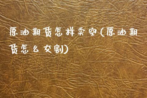 原油期货怎样卖空(原油期货怎么交割)_https://www.zztgc.com_原油期货_第1张