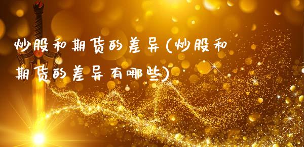 炒股和期货的差异(炒股和期货的差异有哪些)_https://www.zztgc.com_期货直播_第1张