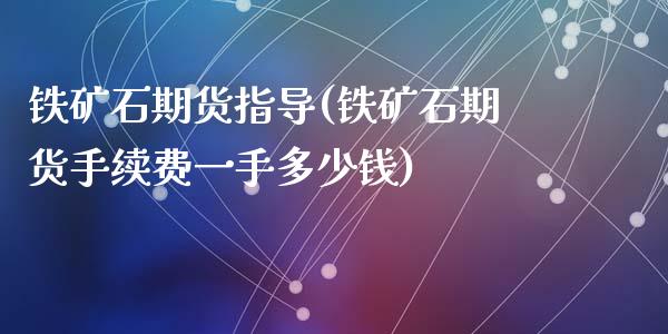 铁矿石期货指导(铁矿石期货手续费一手多少钱)_https://www.zztgc.com_期货入门_第1张