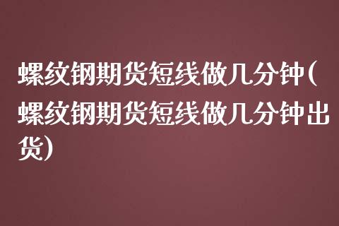螺纹钢期货短线做几分钟(螺纹钢期货短线做几分钟出货)_https://www.zztgc.com_期货直播_第1张