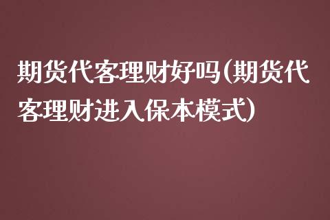 期货代客理财好吗(期货代客理财进入保本模式)_https://www.zztgc.com_期货行情_第1张