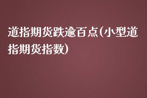 道指期货跌逾百点(小型道指期货指数)_https://www.zztgc.com_期货入门_第1张