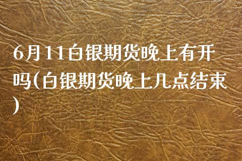 6月11白银期货晚上有开吗(白银期货晚上几点结束)_https://www.zztgc.com_期货入门_第1张