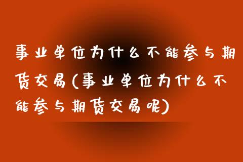 事业单位为什么不能参与期货交易(事业单位为什么不能参与期货交易呢)_https://www.zztgc.com_原油期货_第1张
