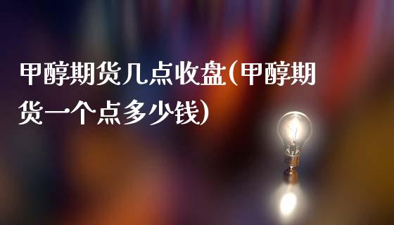 甲醇期货几点收盘(甲醇期货一个点多少钱)_https://www.zztgc.com_期货直播_第1张