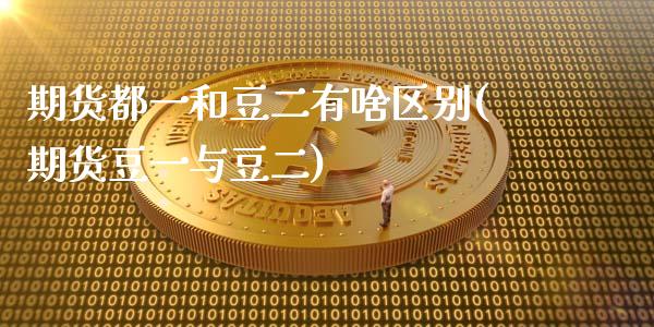 期货都一和豆二有啥区别(期货豆一与豆二)_期货直播_第1张_珍投期货网 期货都一和豆二有啥区别(期货豆一与豆二)_https://www.zztgc.com_期货直播_第1张