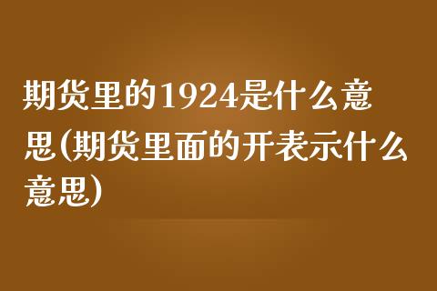 期货里的1924是什么意思(期货里面的开表示什么意思)_https://www.zztgc.com_期货行情_第1张
