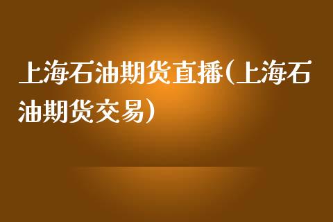 上海石油期货直播(上海石油期货交易)_https://www.zztgc.com_黄金期货_第1张