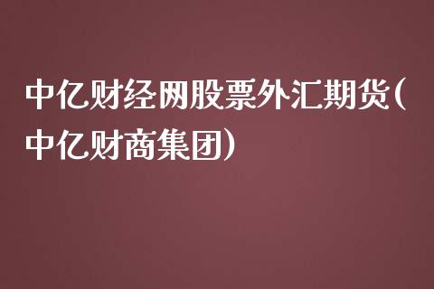中亿财经网股票外汇期货(中亿财商集团)_https://www.zztgc.com_期货行情_第1张