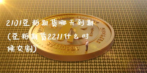2101豆粕期货哪天到期(豆粕期货2211什么时候交割)_https://www.zztgc.com_期货开户_第1张