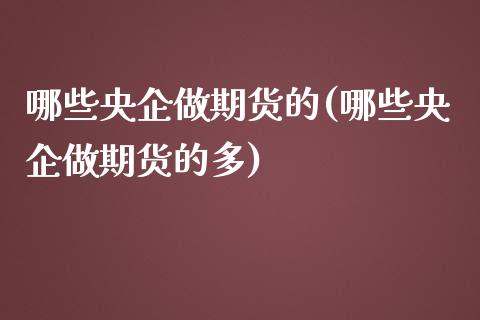 哪些央企做期货的(哪些央企做期货的多)_https://www.zztgc.com_黄金期货_第1张