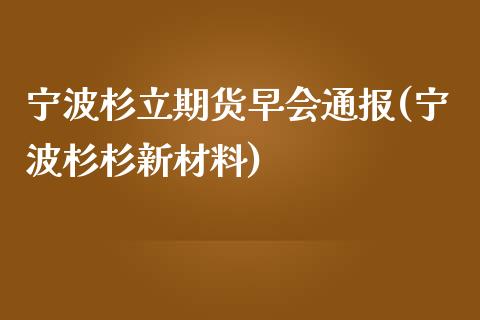 宁波杉立期货早会通报(宁波杉杉新材料)_黄金期货_第1张_珍投期货网 宁波杉立期货早会通报(宁波杉杉新材料)_https://www.zztgc.com_黄金期货_第1张