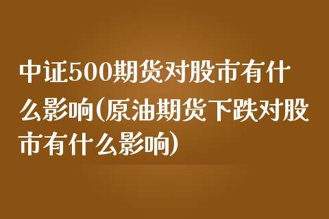 中证500期货对股市有什么影响(原油期货下跌对股市有什么影响)_https://www.zztgc.com_原油期货_第1张