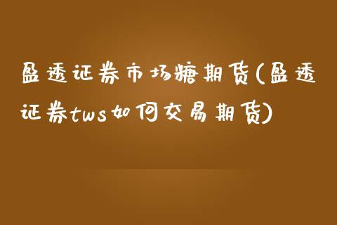 盈透证券市场糖期货(盈透证券tws如何交易期货)_https://www.zztgc.com_期货入门_第1张