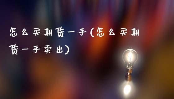 怎么买期货一手(怎么买期货一手卖出)_https://www.zztgc.com_期货直播_第1张