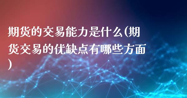 期货的交易能力是什么(期货交易的优缺点有哪些方面)_https://www.zztgc.com_期货直播_第1张