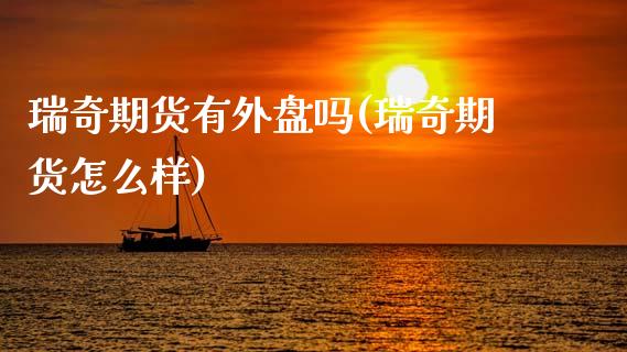 瑞奇期货有外盘吗(瑞奇期货怎么样)_https://www.zztgc.com_黄金期货_第1张