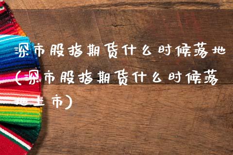 深市股指期货什么时候落地(深市股指期货什么时候落地上市)_https://www.zztgc.com_期货行情_第1张