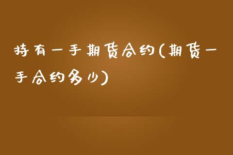 持有一手期货合约(期货一手合约多少)_https://www.zztgc.com_期货行情_第1张