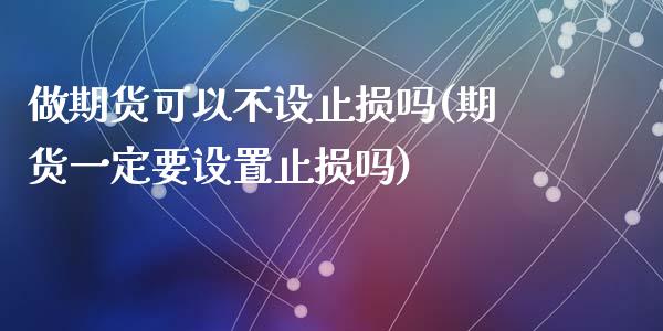 做期货可以不设止损吗(期货一定要设置止损吗)_https://www.zztgc.com_期货入门_第1张