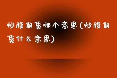 炒股期货哪个意思(炒股期货什么意思)_https://www.zztgc.com_黄金期货_第1张
