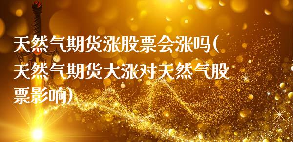 天然气期货涨股票会涨吗(天然气期货大涨对天然气股票影响)_https://www.zztgc.com_期货行情_第1张