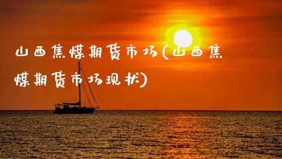 山西焦煤期货市场(山西焦煤期货市场现状)_https://www.zztgc.com_期货入门_第1张