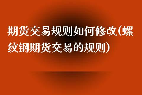 期货交易规则如何修改(螺纹钢期货交易的规则)_https://www.zztgc.com_期货行情_第1张