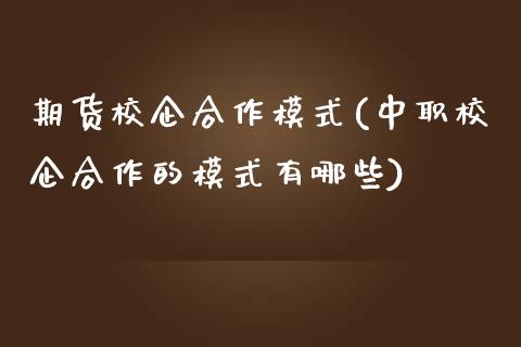 期货校企合作模式(中职校企合作的模式有哪些)_https://www.zztgc.com_期货入门_第1张