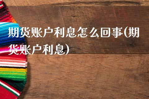 期货账户利息怎么回事(期货账户利息)_https://www.zztgc.com_期货直播_第1张