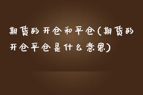 期货的开仓和平仓(期货的开仓平仓是什么意思)_https://www.zztgc.com_期货直播_第1张