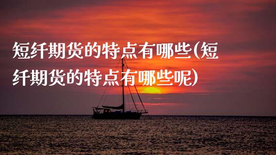短纤期货的特点有哪些(短纤期货的特点有哪些呢)_原油期货_第1张_珍投期货网 短纤期货的特点有哪些(短纤期货的特点有哪些呢)_https://www.zztgc.com_原油期货_第1张