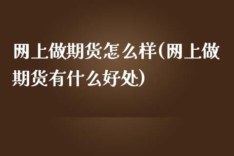 网上做期货怎么样(网上做期货有什么好处)_https://www.zztgc.com_期货行情_第1张