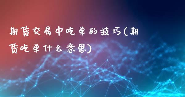 期货交易中吃单的技巧(期货吃单什么意思)_https://www.zztgc.com_黄金期货_第1张