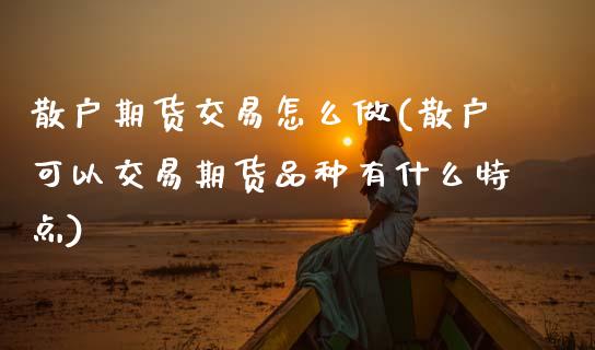 散户期货交易怎么做(散户可以交易期货品种有什么特点)_https://www.zztgc.com_期货直播_第1张