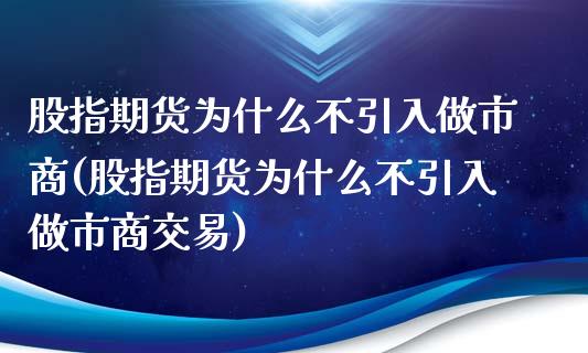 股指期货为什么不引入做市商(股指期货为什么不引入做市商交易)_https://www.zztgc.com_期货行情_第1张
