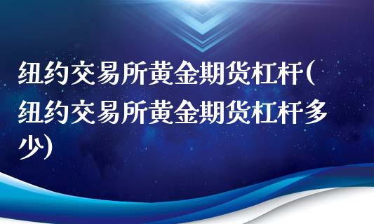 纽约交易所黄金期货杠杆(纽约交易所黄金期货杠杆多少)_期货直播_第1张_珍投期货网 纽约交易所黄金期货杠杆(纽约交易所黄金期货杠杆多少)_https://www.zztgc.com_期货直播_第1张