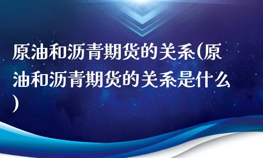 原油和沥青期货的关系(原油和沥青期货的关系是什么)_https://www.zztgc.com_期货直播_第1张