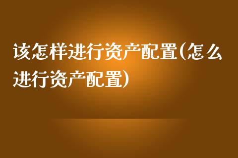 该怎样进行资产配置(怎么进行资产配置)_https://www.zztgc.com_期货开户_第1张