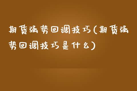 期货强势回调技巧(期货强势回调技巧是什么)_https://www.zztgc.com_期货直播_第1张