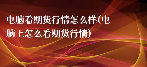 电脑看期货行情怎么样(电脑上怎么看期货行情)_https://www.zztgc.com_黄金期货_第1张