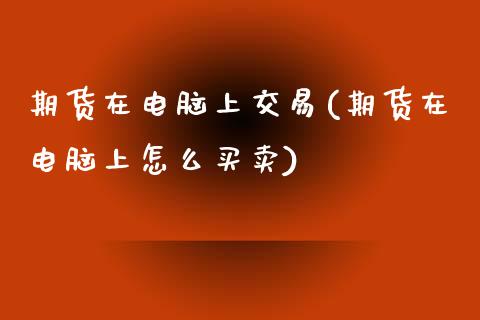 期货在电脑上交易(期货在电脑上怎么买卖)_https://www.zztgc.com_黄金期货_第1张