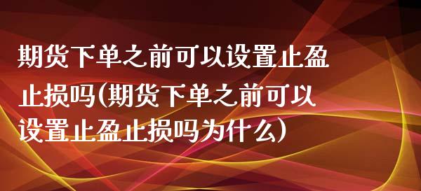 期货下单之前可以设置止盈止损吗(期货下单之前可以设置止盈止损吗为什么)_期货行情_第1张_珍投期货网 期货下单之前可以设置止盈止损吗(期货下单之前可以设置止盈止损吗为什么)_https://www.zztgc.com_期货行情_第1张