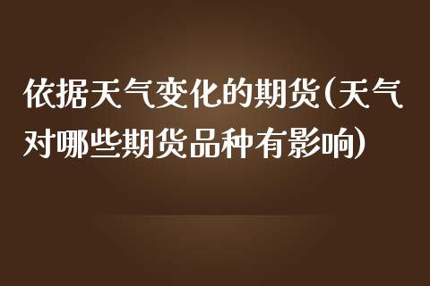 依据天气变化的期货(天气对哪些期货品种有影响)_https://www.zztgc.com_期货入门_第1张