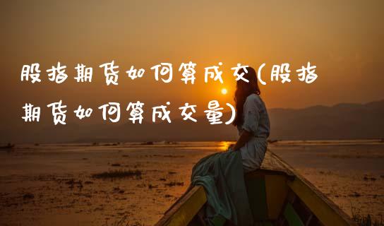 股指期货如何算成交(股指期货如何算成交量)_https://www.zztgc.com_期货直播_第1张