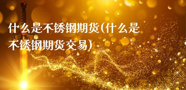 什么是不锈钢期货(什么是不锈钢期货交易)_https://www.zztgc.com_期货入门_第1张