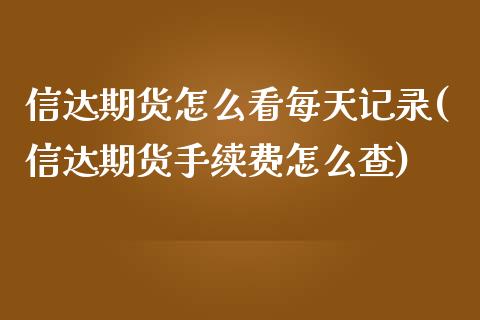 信达期货怎么看每天记录(信达期货手续费怎么查)_https://www.zztgc.com_期货开户_第1张