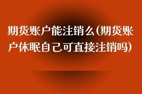 期货账户能注销么(期货账户休眠自己可直接注销吗)_https://www.zztgc.com_黄金期货_第1张