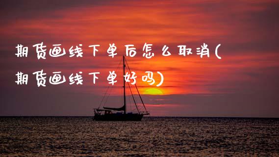 期货画线下单后怎么取消(期货画线下单好吗)_https://www.zztgc.com_期货开户_第1张